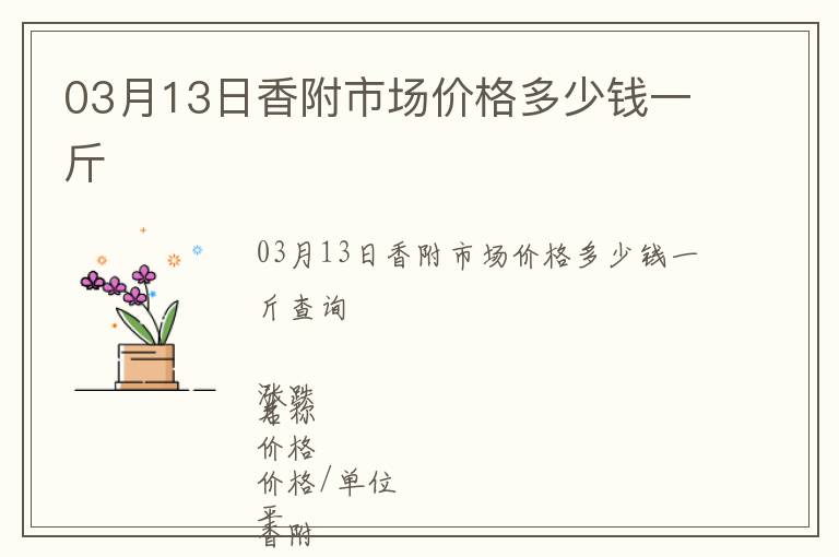 03月13日香附市場(chǎng)價(jià)格多少錢(qián)一斤