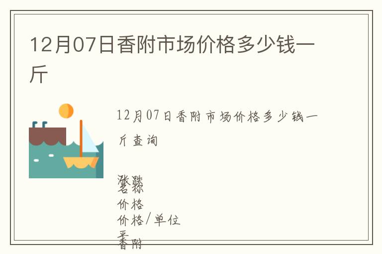12月07日香附市場(chǎng)價(jià)格多少錢一斤