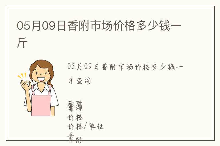 05月09日香附市場價(jià)格多少錢一斤