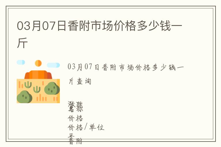 03月07日香附市場價(jià)格多少錢一斤