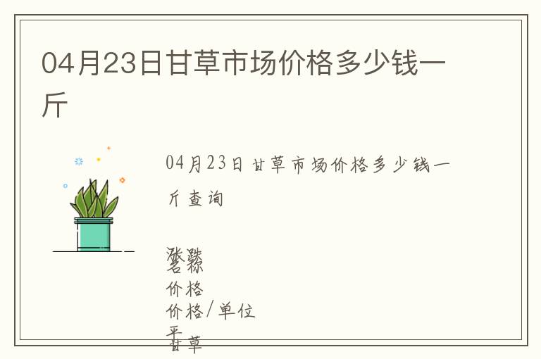 04月23日甘草市場價(jià)格多少錢一斤