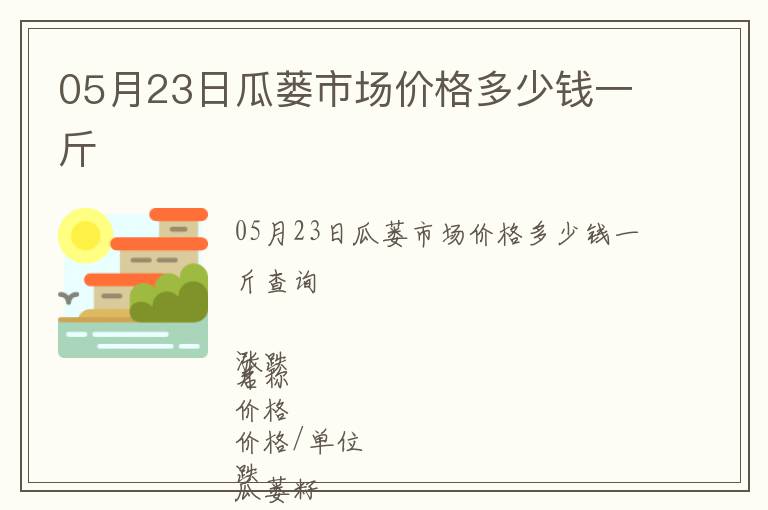 05月23日瓜蔞市場(chǎng)價(jià)格多少錢一斤