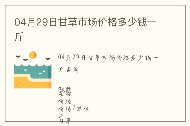 04月29日甘草市場價格多少錢一斤