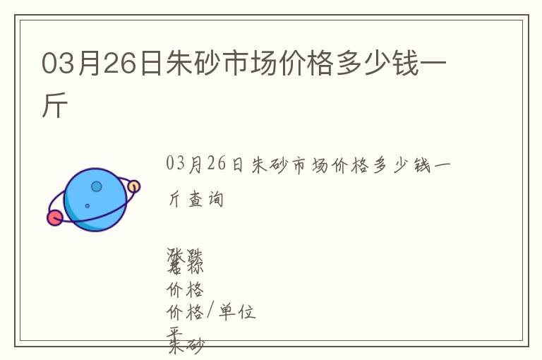 03月26日朱砂市場(chǎng)價(jià)格多少錢一斤
