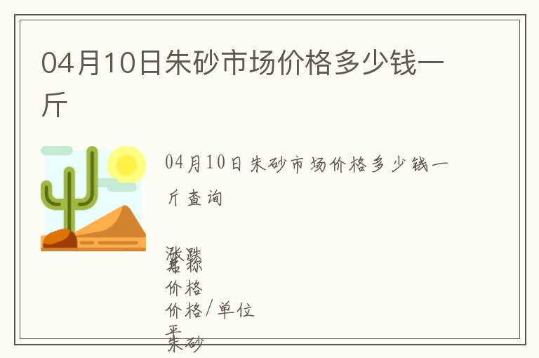 04月10日朱砂市場(chǎng)價(jià)格多少錢一斤