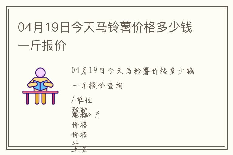 04月19日今天馬鈴薯價格多少錢一斤報價