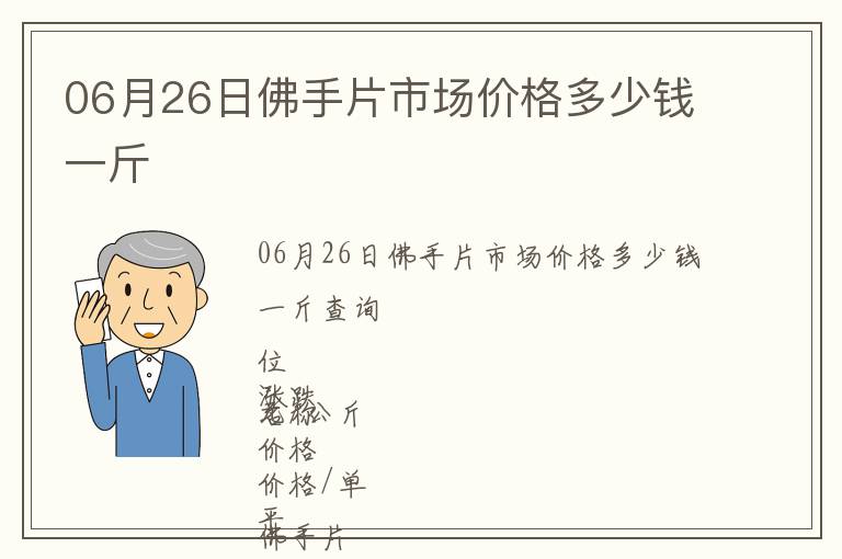 06月26日佛手片市場(chǎng)價(jià)格多少錢一斤