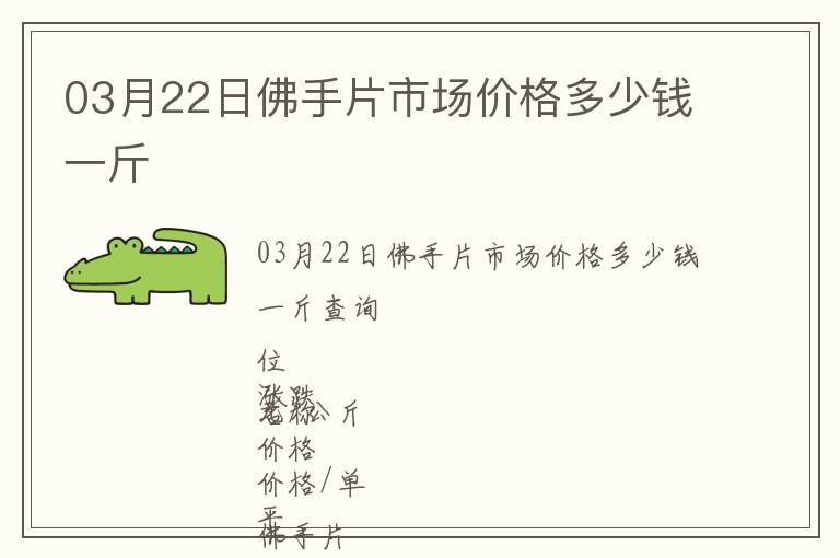 03月22日佛手片市場價(jià)格多少錢一斤