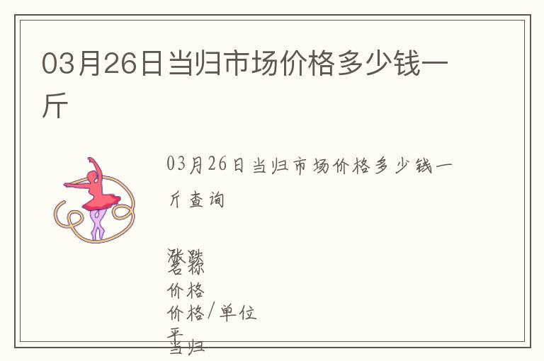 03月26日當(dāng)歸市場(chǎng)價(jià)格多少錢一斤