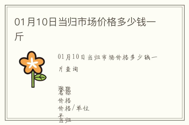 01月10日當(dāng)歸市場(chǎng)價(jià)格多少錢一斤