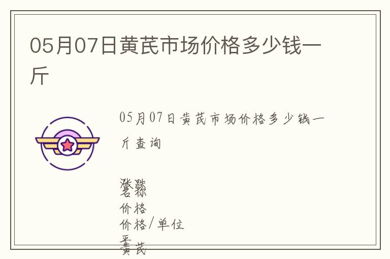 05月07日黃芪市場價格多少錢一斤
