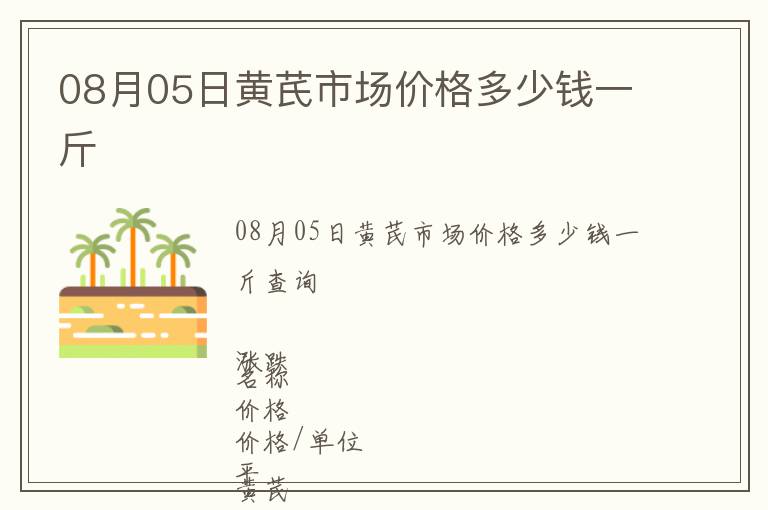 08月05日黃芪市場價格多少錢一斤