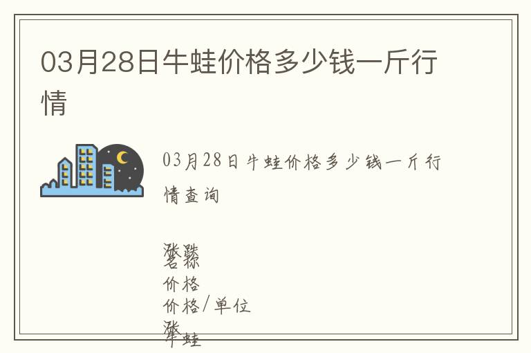 03月28日牛蛙價格多少錢一斤行情