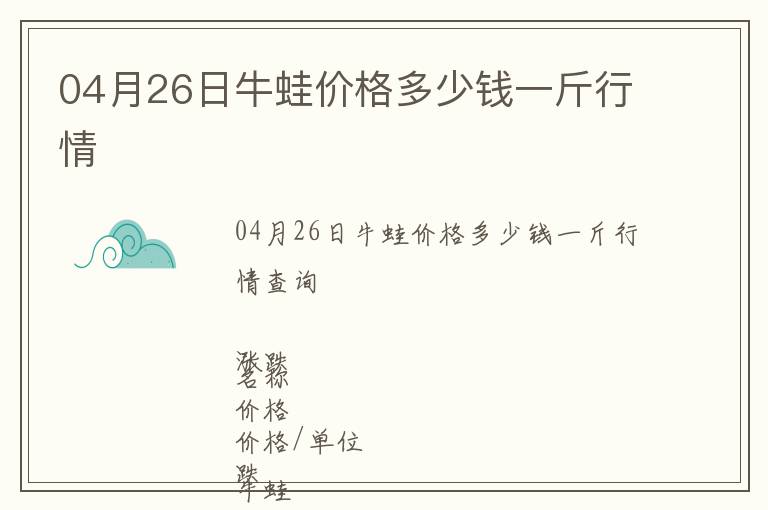 04月26日牛蛙價格多少錢一斤行情